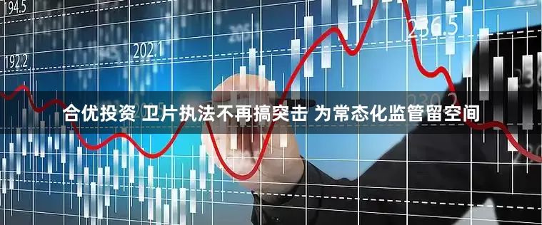 合优投资 卫片执法不再搞突击 为常态化监管留空间