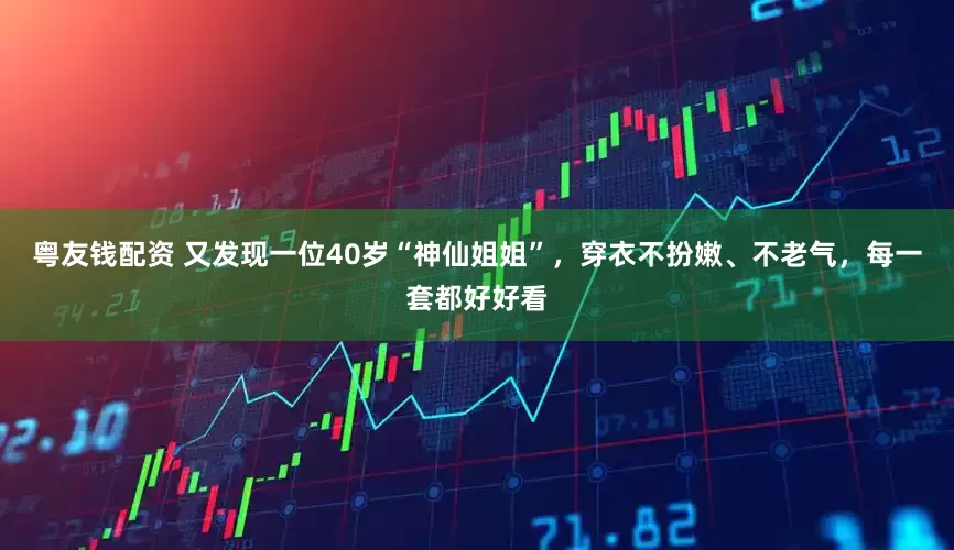 粤友钱配资 又发现一位40岁“神仙姐姐”，穿衣不扮嫩、不老气，每一套都好好看