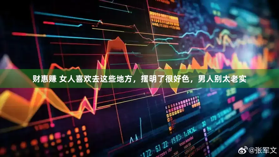 财惠赚 女人喜欢去这些地方，摆明了很好色，男人别太老实