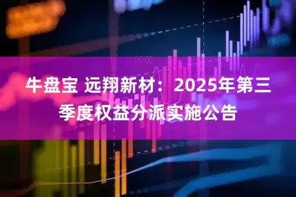 牛盘宝 远翔新材：2025年第三季度权益分派实施公告