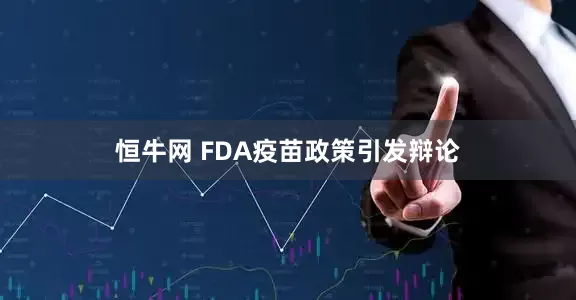 恒牛网 FDA疫苗政策引发辩论