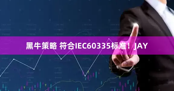 黑牛策略 符合IEC60335标准！JAY