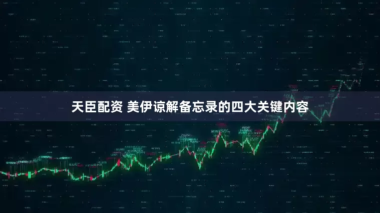 天臣配资 美伊谅解备忘录的四大关键内容